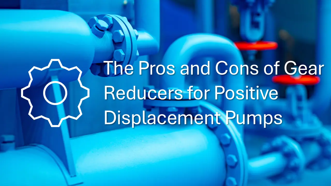 The Pros and Cons of Gear Reducers for Positive Displacement Pumps